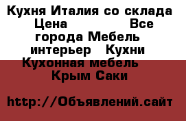 Кухня Италия со склада › Цена ­ 270 000 - Все города Мебель, интерьер » Кухни. Кухонная мебель   . Крым,Саки